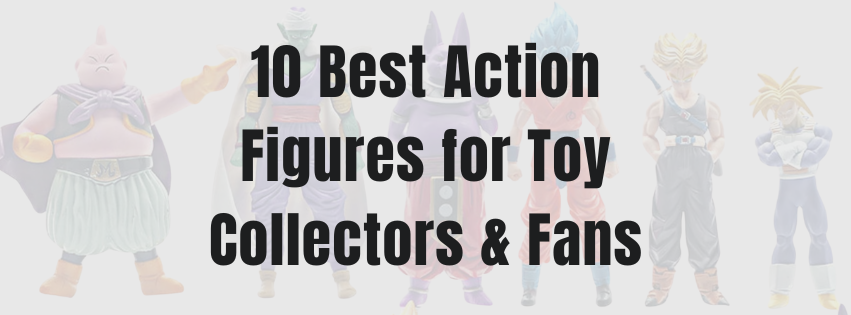 10 Best Action Figures for Toy Collectors & Fans