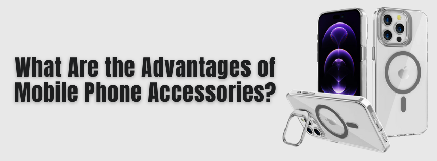 What Are the Advantages of Mobile Phone Accessories?