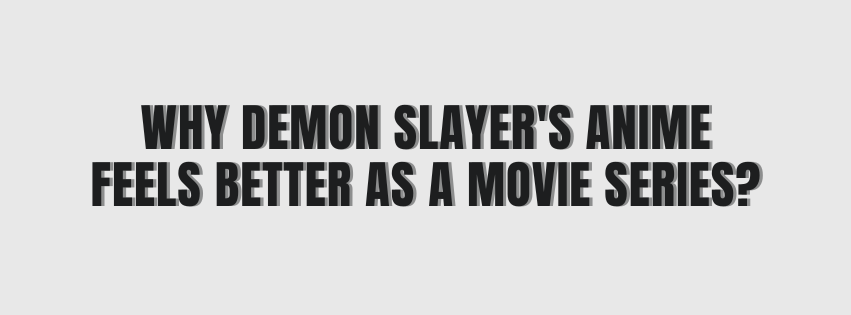 Why Demon Slayer's Anime Feels Better as a Movie Series?