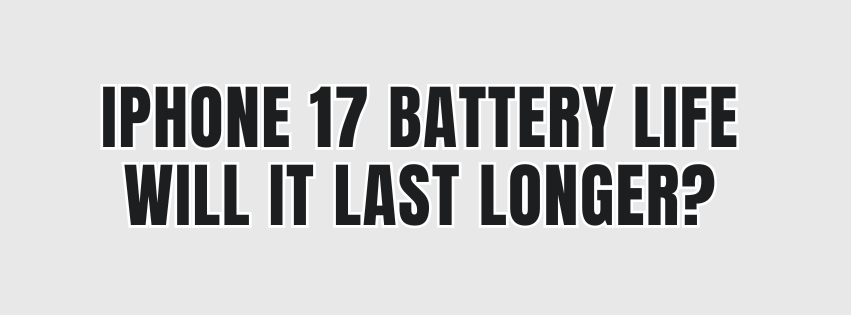 iPhone 17 Battery Life — Will It Last Longer?