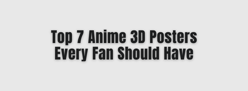 Top 7 Anime 3D Posters Every Fan Should Have