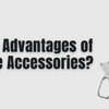 What Are the Advantages of Mobile Phone Accessories?