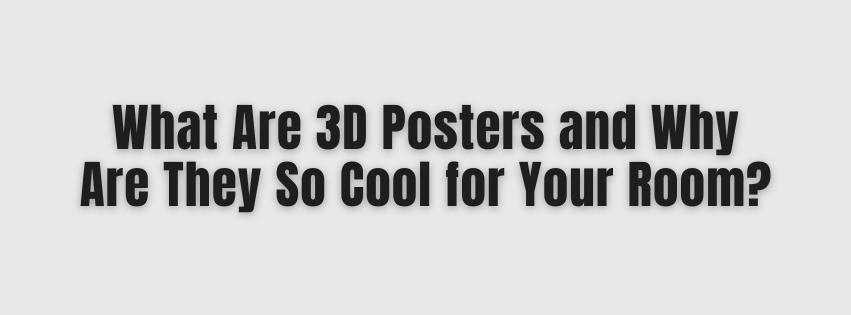 What Are 3D Posters and Why Are They So Cool for Your Room?