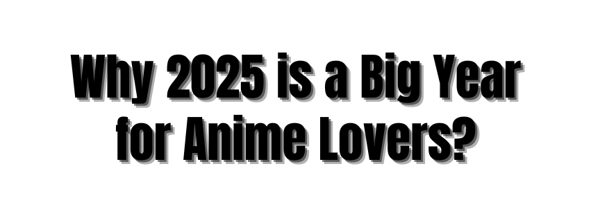 Why 2025 is a Big Year for Anime Lovers?