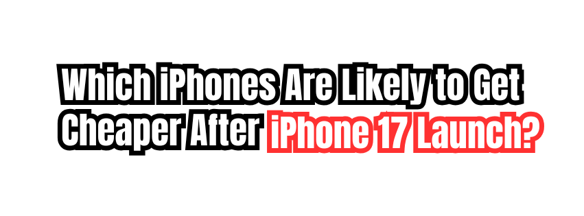 Which iPhones Are Likely to Get Cheaper After iPhone 17 Launch?